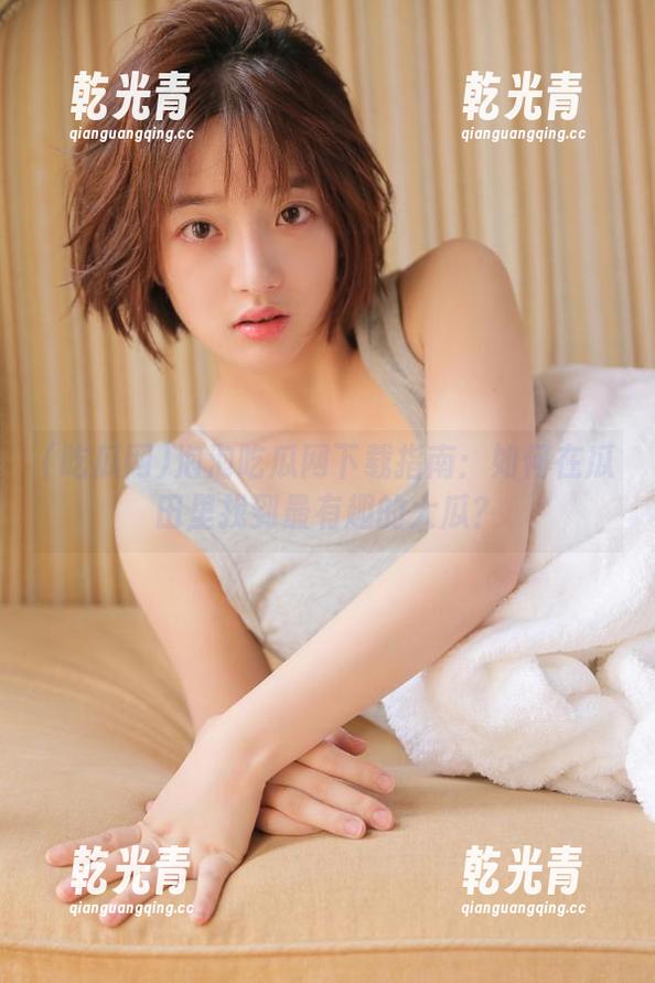 泡泡吃瓜网下载指南：如何在瓜田里找到最有趣的大瓜？